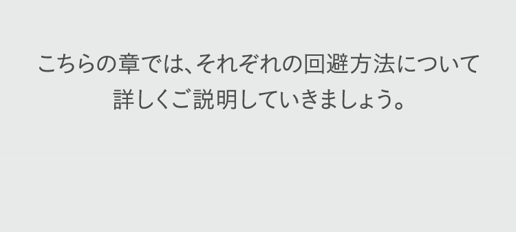 こちらの章では、それぞれの回避方法について詳しくご説明していきましょう。