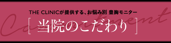 THE CLINICが提供する、お悩み別 豊胸モニター [ 当院のこだわり ]