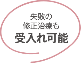 失敗の修正治療も 受け入れ可能