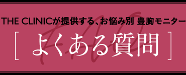 THE CLINICが提供する、お悩み別 豊胸モニター [ よくある質問 ]
