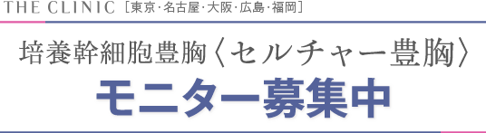THE CLINC［東京/名古屋/大阪/広島/福岡］培養幹細胞豊胸 ＜セルチャー豊胸＞ モニター募集中