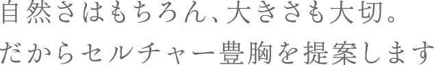 自然さはもちろん、大きさも大切。だからセルチャー豊胸を提案します。