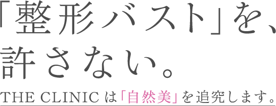 「整形バスト」を、許さない。THE CLINIC は「自然美」を追究します。