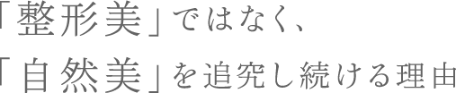 「整形美」ではなく「自然美」を追究し続ける理由