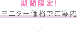 期間限定！モニター価格でご案内