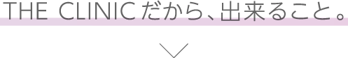 THE CLINIC だから、出来ること。