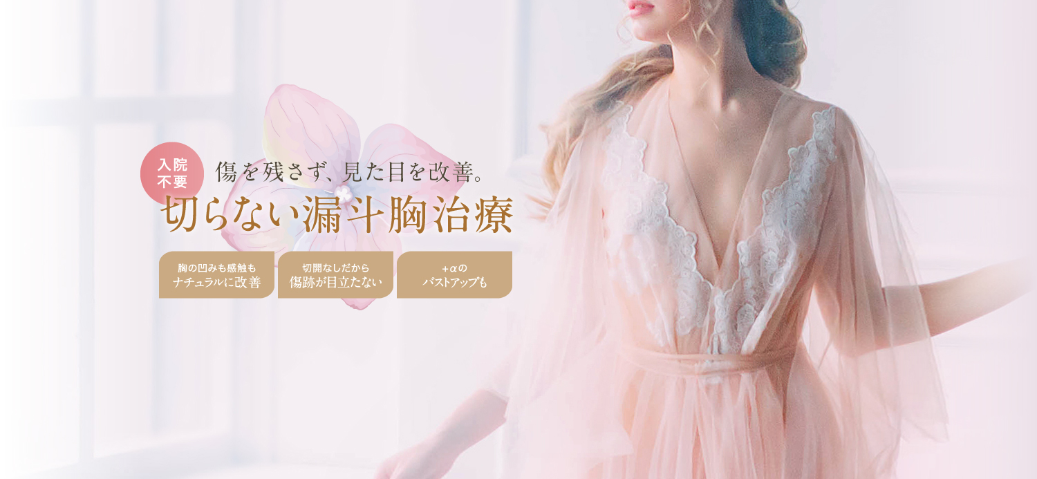 傷を残さず、見た目を改善。 入院不要 切らない漏斗胸治療 | 胸の凹みも感触もナチュラルに改善 / 切開なしだから傷跡が目立たない / +αのバストアップも