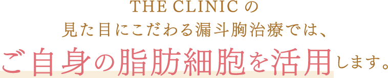 THE CLINIC の見た目にこだわる漏斗胸治療では、ご自身の脂肪細胞を活用します。