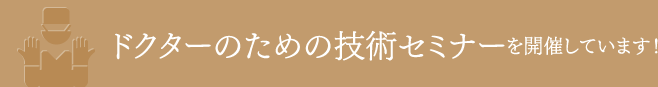 ドクターのための技術セミナーを開催しています！